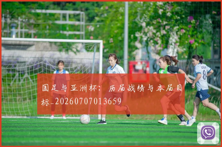 国足与亚洲杯：历届战绩与本届目标_20260707013659