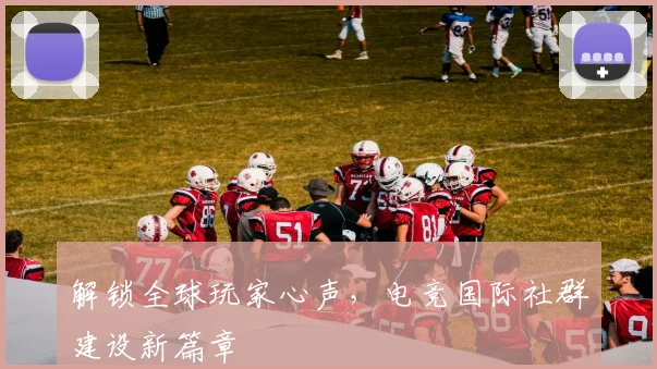 解锁全球玩家心声，电竞国际社群建设新篇章