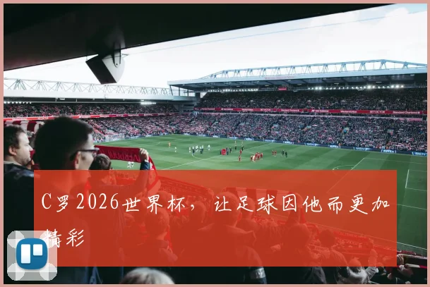 C罗2026世界杯，让足球因他而更加精彩