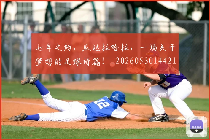 七年之约，瓜达拉哈拉，一场关于梦想的足球诗篇！_20260530144211_20260702173748