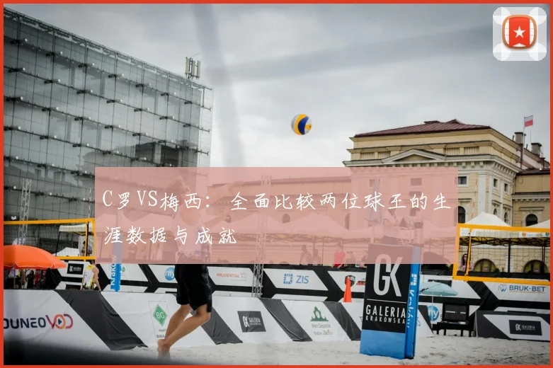 C罗VS梅西：全面比较两位球王的生涯数据与成就