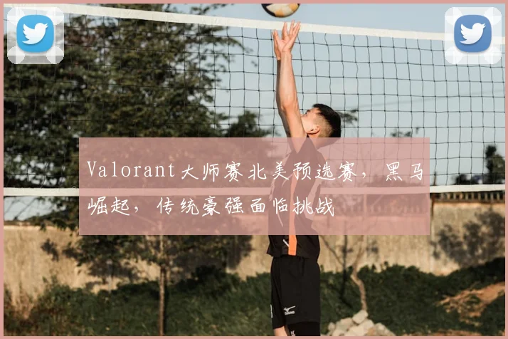 Valorant大师赛北美预选赛，黑马崛起，传统豪强面临挑战