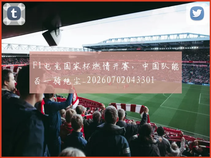 F1电竞国家杯燃情开赛，中国队能否一骑绝尘_20260702043301