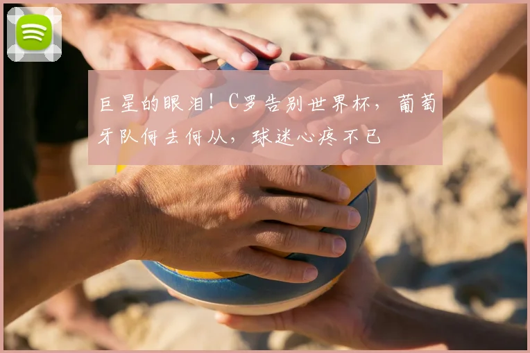 巨星的眼泪!C罗告别世界杯,葡萄牙队何去何从,球迷心疼不已