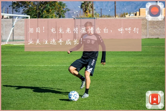 泪目！电竞老将深情告白，呼吁行业关注选手成长！