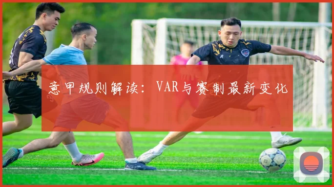 意甲规则解读：VAR与赛制最新变化