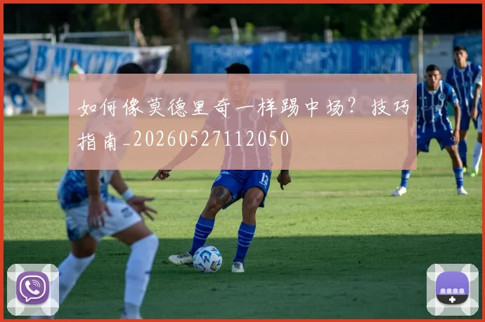 如何像莫德里奇一样踢中场？技巧指南_20260527112050