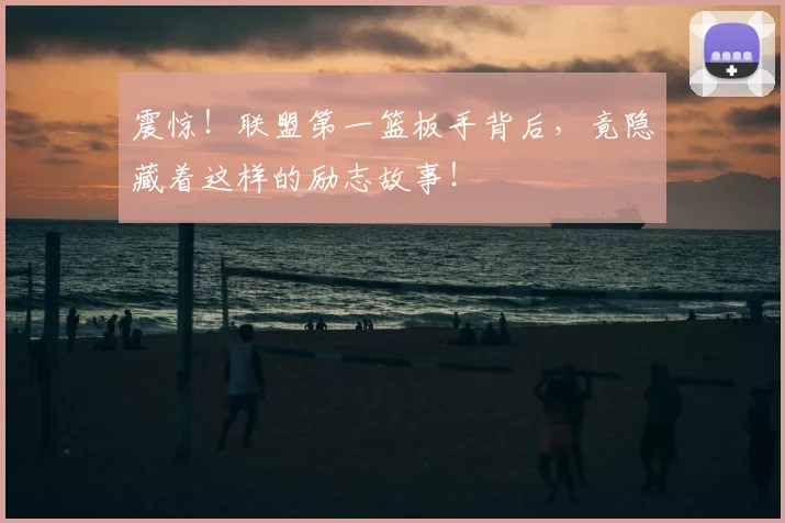 震惊！联盟第一篮板手背后，竟隐藏着这样的励志故事！