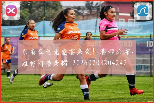 东南亚电竞盛宴来袭！赛程公布，谁将问鼎荣耀_20260703204242