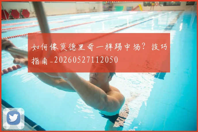 如何像莫德里奇一样踢中场?技巧指南_20260527112050