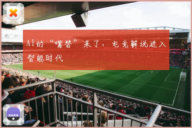 AI的“嘴替”来了，电竞解说进入智能时代