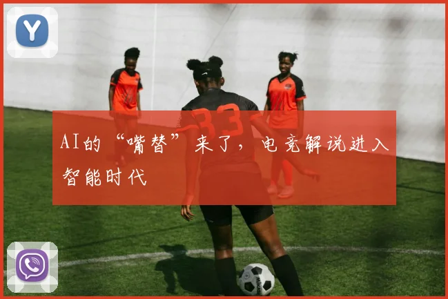 AI的“嘴替”来了,电竞解说进入智能时代