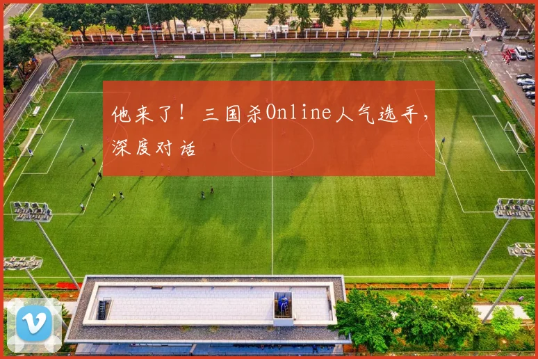 他来了!三国杀Online人气选手,深度对话
