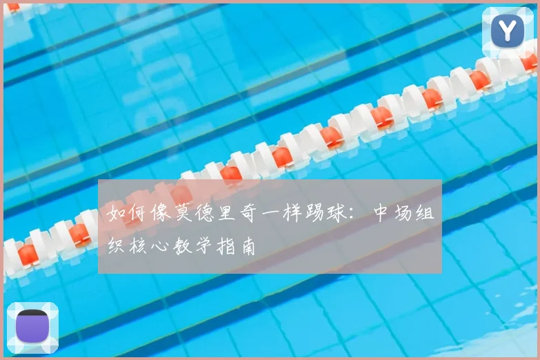 如何像莫德里奇一样踢球:中场组织核心教学指南