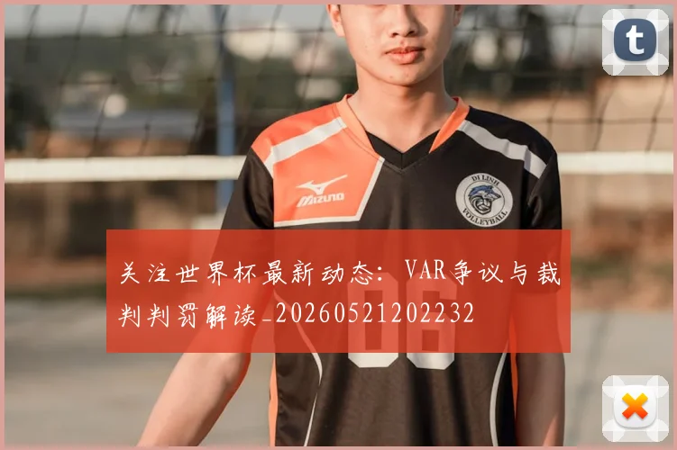 关注世界杯最新动态：VAR争议与裁判判罚解读_20260521202232
