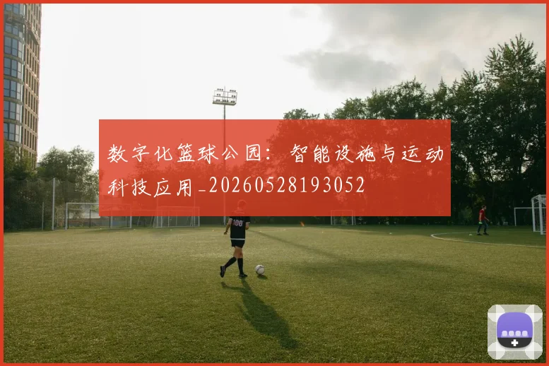 数字化篮球公园:智能设施与运动科技应用_20260528193052
