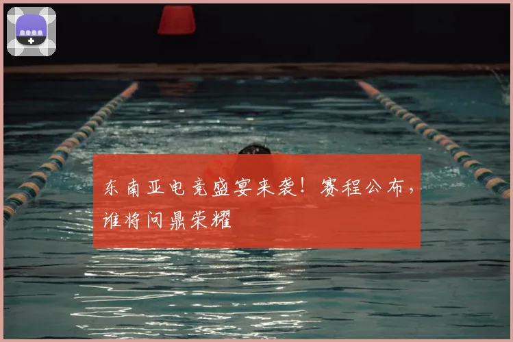 东南亚电竞盛宴来袭！赛程公布，谁将问鼎荣耀
