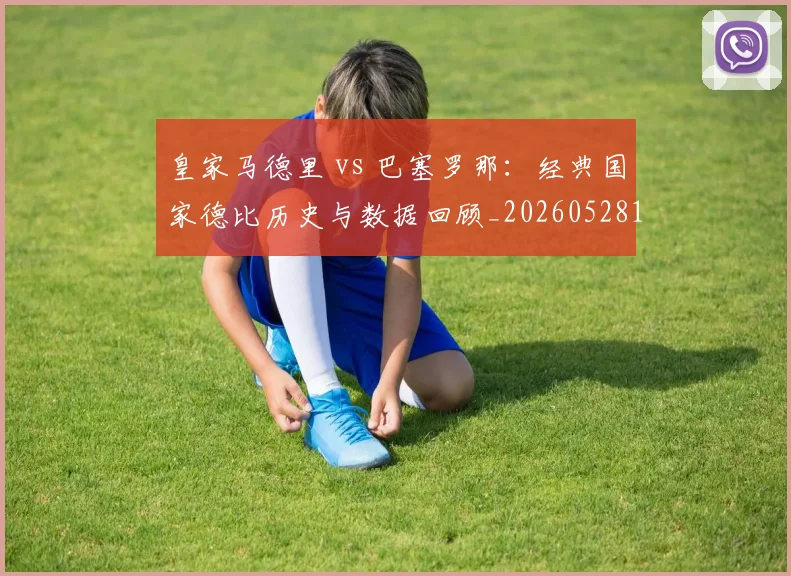 皇家马德里 vs 巴塞罗那：经典国家德比历史与数据回顾_20260528193536