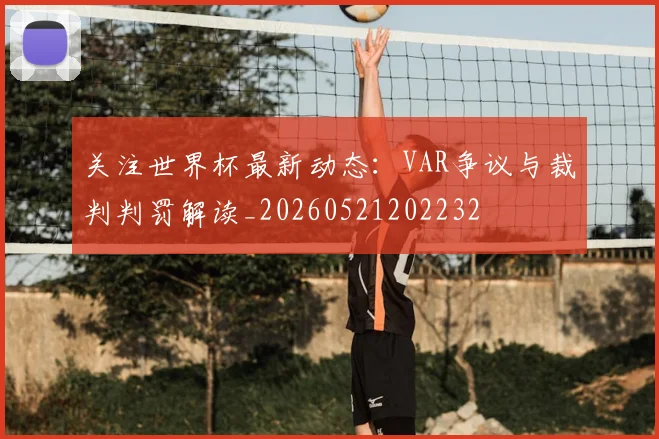 关注世界杯最新动态:VAR争议与裁判判罚解读_20260521202232