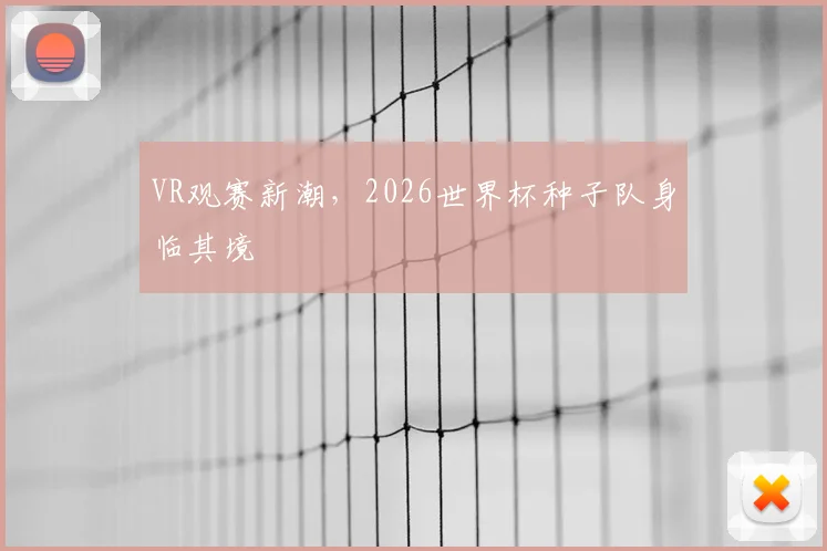 VR观赛新潮,2026世界杯种子队身临其境