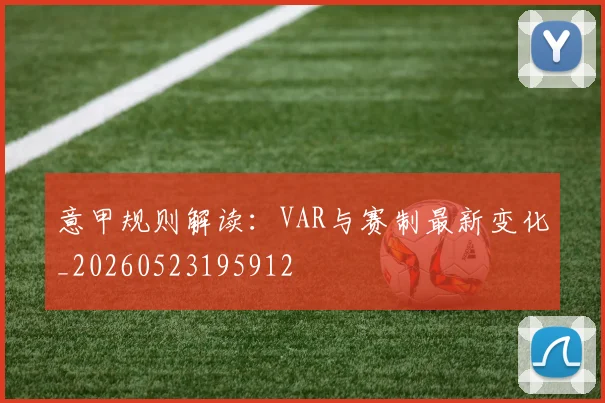 意甲规则解读：VAR与赛制最新变化_20260523195912