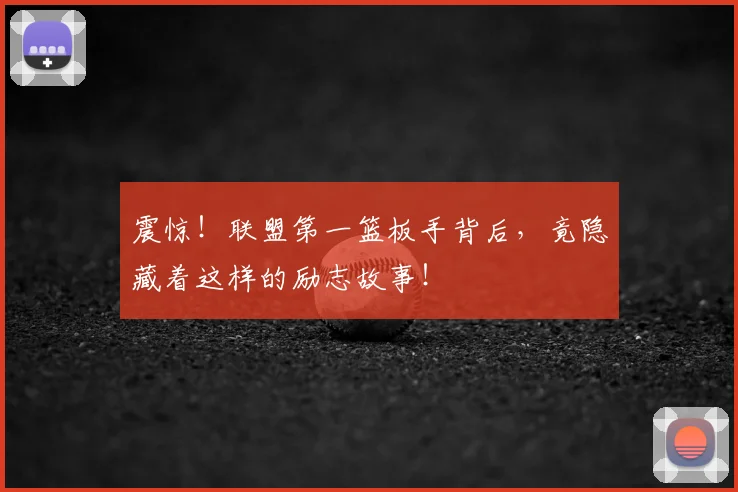 震惊!联盟第一篮板手背后,竟隐藏着这样的励志故事!