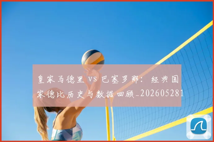 皇家马德里 vs 巴塞罗那:经典国家德比历史与数据回顾_20260528193536