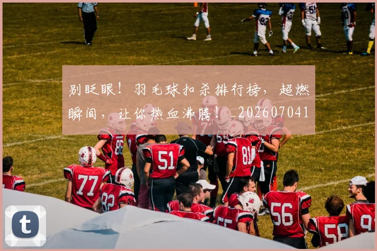 别眨眼!羽毛球扣杀排行榜,超燃瞬间,让你热血沸腾!_20260704173901