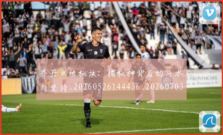 乔丹训练秘诀:揭秘神背后的汗水与坚持_20260526144436_20260703212734
