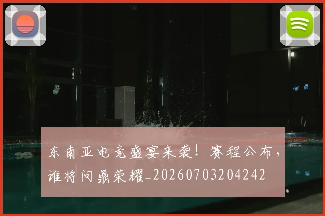 东南亚电竞盛宴来袭!赛程公布,谁将问鼎荣耀_20260703204242